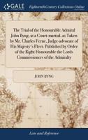 The Trial of the Honourable Admiral John Byng, at a Court-martial, as Taken by Mr. Charles Ferne, Judge-advocate of His Majesty's Fleet. Published by ... the Lords Commissioners of the Admiralty 1171453779 Book Cover