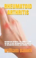 Rheumatoid Arthritis: Rheumatoid Arthritis: The Complete Guide on How to Heal Inflammation, 10 Dangers of Rheumatoid Disease and Chronic Pains B094GRSG85 Book Cover