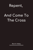 Repent, And Come To The Cross: The Sanctification Work Of Christ by Grace the cleansing of guilt, and sins, by the work of the Holy Spirit through fa B0CVSGH98K Book Cover