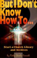 But I Don't Know How To: Start a Church Library and Archives (The But I Don't Know How to ... Series) 087162852X Book Cover