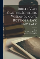 Briefe Von Goethe, Schiller, Wieland, Kant, B�ttiger, Dyk Und Falk 1018308008 Book Cover