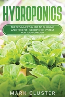 Hydroponics: The Beginner's Guide to Building an Efficient Hydroponic System for Your Garden to Grow Organic Fruit, Herbs and Vegetables. 1914048156 Book Cover