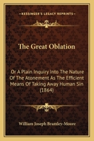 The Great Oblation: Or A Plain Inquiry Into The Nature Of The Atonement As The Efficient Means Of Taking Away Human Sin 1165104350 Book Cover