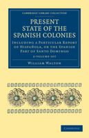 Present State of the Spanish Colonies 2 Volume Set: Including a Particular Report of Hispañola, or the Spanish Part of Santo Domingo 1108024610 Book Cover