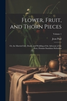 Flower, Fruit and Thorn Pieces; Volume I 1015719651 Book Cover