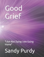 Good Grief: "I Am Not Dying I Am Going Home" B0CPLJR5Y8 Book Cover