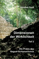 Dimensionen der Wirklichkeit - Teil 2: Die Praxis des Nagual-Schamanismus - in der mittel-amerikanischen Tolteken-Tradition (German Edition) 3347748905 Book Cover