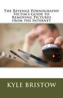 The Revenge Pornography Victim's Guide to Removing Pictures from the Internet 150033541X Book Cover