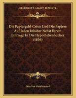 Die Papiergeld-Crisis Und Die Papiere Auf Jeden Inhaber Nebst Ihrem Eintrage In Die Hypothekenbucher 1167994884 Book Cover