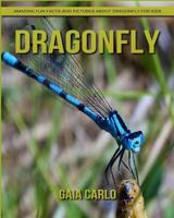 Dragonfly: Amazing Fun Facts and Pictures about Dragonfly for Kids 1981324305 Book Cover