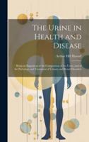 The Urine in Health and Disease: Being an Exposition of the Composition of the Urine, and of the Pathology and Treatment of Urinary and Renal Disorders 1019983825 Book Cover