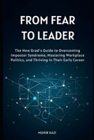 From Fear to Leader: The New Grad's Guide to Overcoming Imposter Syndrome, Mastering Workplace Politics, and Thriving in Their Early Career. B0H98CD226 Book Cover