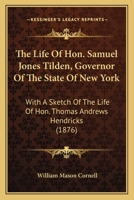 The Life of Hon. Samuel Jones Tilden, Governor of the State of New York; With a Sketch of the Life of Hon. Thomas Andrews Hendricks, Governor of the State of Indiana 1018532943 Book Cover