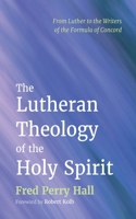 The Lutheran Theology of the Holy Spirit: From Luther to the Writers of the Formula of Concord 1498282202 Book Cover
