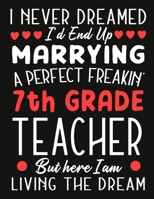 i never dreamed i'd end up marrying a perfect freakin' 7th Grade   Teacher But Here I am Living The Dream: Teacher notebook journal funny Valentine Teacher gift 1676809783 Book Cover