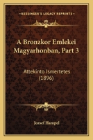 A Bronzkor Emlekei Magyarhonban, Part 3: Attekinto Ismertetes (1896) 1160762481 Book Cover