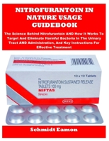 NITROFURANTOIN IN NATURE USAGE GUIDEBOOK: The Science Behind Nitrofurantoin AND How It Works To Target And Eliminate Harmful Bacteria In The Urinary ... And Key Instructions For Effective Treatment B0FLYR8FWP Book Cover