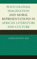 Postcolonial Imaginations and Moral Representations in African Literature and Culture 0739145061 Book Cover