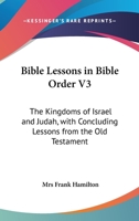 Bible Lessons In Bible Order V3: The Kingdoms Of Israel And Judah, With Concluding Lessons From The Old Testament 1163152307 Book Cover