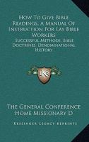 How to Give Bible Readings, a Manual of Instruction for Lay Bible Workers: Successful Methods, Bible Doctrines, Denominational History 1432596411 Book Cover