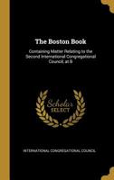 The Boston Book: Containing Matter Relating to the Second International Congregational Council, at B 0469756365 Book Cover