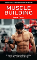 Muscle Building: Fitness Guide to Develop Your Power and Muscles (An Essential Diet and Exercise Guide to Building Muscle Mass Fast for 1998769860 Book Cover