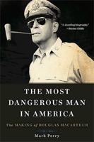 The Most Dangerous Man in America: The Making of Douglas MacArthur 0465051685 Book Cover