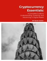 Cryptocurrency Essentials: A Complete Guide to Understanding, Investing, and Advancing in Digital Assets 1304088448 Book Cover