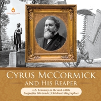 Cyrus McCormick and His Reaper - U.S. Economy in the mid-1800s - Biography 5th Grade - Children's Biographies 1541950909 Book Cover
