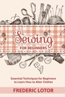 Sewing for Beginners: Essential Techniques for Beginners to Learn How to Alter Clothes B086PVR973 Book Cover