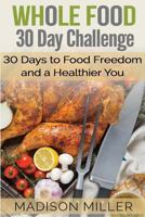 Whole Food 30 Day Challenge: 30 Days to Food Freedom and a Healthier You 1548915203 Book Cover