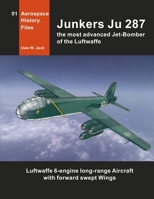 Junkers Ju 287: The most advanced Jet-Bomber of the Luftwaffe (Aerospace History Files) B08GLMMMGW Book Cover