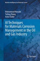 AI Techniques for Materials Corrosion Management in the Oil and Gas Industry (Machine Intelligence for Materials Science) 9819217873 Book Cover