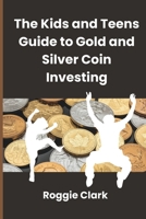 The Kids and Teens Guide to Gold and Silver Coin Investing: Your Beginner's Guide to Understanding Real Money and Collecting Coins B0GDS111BH Book Cover