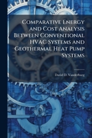 Comparative Energy and Cost Analysis Between Conventional HVAC Systems and Geothermal Heat Pump Systems 1025142918 Book Cover