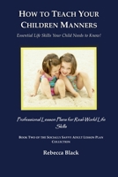 How to Teach Your Children Manners: Essential Life Skills Your Child Needs to Know!: Professional Lesson Plans for Real World Life Skills (THE SOCIALLY SAVVY ADULT LESSON PLAN COLLECTION) B0H8KJMCHK Book Cover