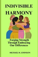 INDIVISIBLE HARMONY: Forging Strength Through Embracing Our Differences B0CWGSM2R8 Book Cover