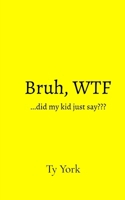Bruh, WTF...did my kid just say B0H7L3Z2GP Book Cover