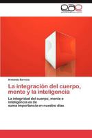 La integración del cuerpo, mente y la inteligencia: La integridad del cuerpo, mente e inteligencia es de suma importancia en nuestro días 3659037486 Book Cover