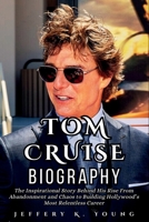 Tom Cruise Biography: The Inspirational Story Behind His Rise From Abandonment and Chaos to Building Hollywood's Most Relentless Career B0F6YHHMG3 Book Cover