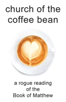 church of the coffee bean: a rogue reading of the Book of Matthew B0HCFY1J53 Book Cover