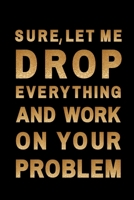 Sure, Let Me Drop Everything and Work On Your Problem: Blank Lined Journal Coworker Notebook (Funny gift Office Journals) 1677175818 Book Cover