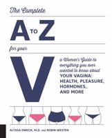 The Complete A to Z for Your V: A Women's Guide to Everything You Ever Wanted to Know About Your Vagina--Health, Pleasure, Hormones, and More 1592337678 Book Cover