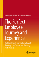 The Perfect Employee Journey and Experience: Building Long-Term Employee Loyalty, Boosting Satisfaction, and Securing Performance 3662735571 Book Cover