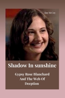 Shadow In Sunshine: Gypsy Rose Blanchard And The Web Of Deception B0CR6YT62F Book Cover