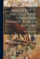 Physiological Fallacies [Anti-Vivisection Papers by Various Authors] 1022783904 Book Cover