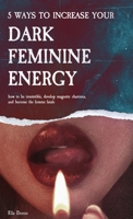 5 Ways to Increase Your Dark Feminine Energy: How To Be Irresistible, Develop Magnetic Charisma, And Become The Femme Fatale 989354405X Book Cover