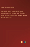 Journal of Charles Carroll of Carrollton, During His Visit to Canada, in 1776, as One of the Commissioners from Congress. With a Memoir and Notes 3385492734 Book Cover