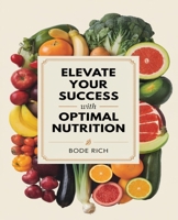 Elevate Your Success with Optimal Nutrition: Discover the Power of Mindful Eating and Informed Decisions B0DQ2L8NG7 Book Cover