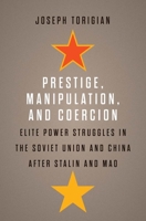 Prestige, Manipulation, and Coercion: Elite Power Struggles in the Soviet Union and China after Stalin and Mao 0300254237 Book Cover